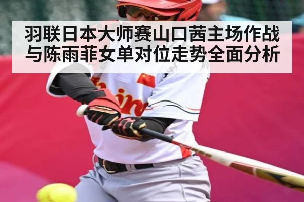 羽联日本大师赛山口茜主场作战与陈雨菲女单对位走势全面分析