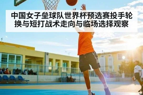 中国女子垒球队世界杯预选赛投手轮换与短打战术走向与临场选择观察